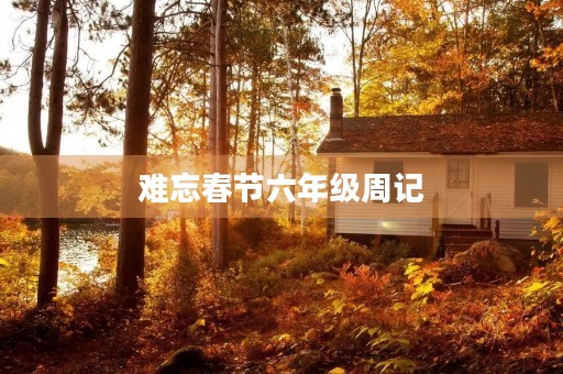 难忘春节六年级周记 难忘春节六年级周记