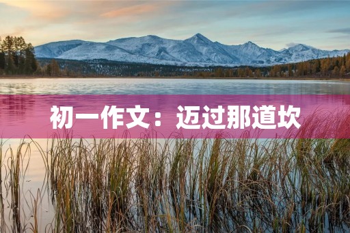 初一作文:迈过那道坎 初一作文:迈过那道坎