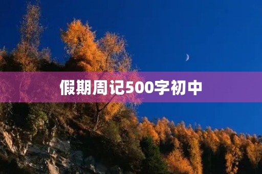 假期周记500字初中 假期周记500字初中