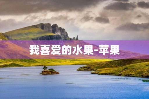我喜爱的水果-苹果 我喜爱的水果-苹果