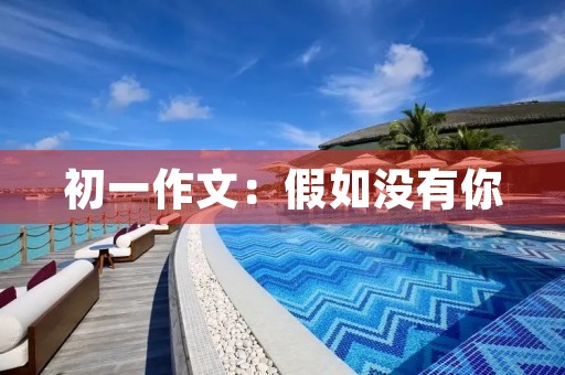 初一作文:假如没有你 初一作文:假如没有你