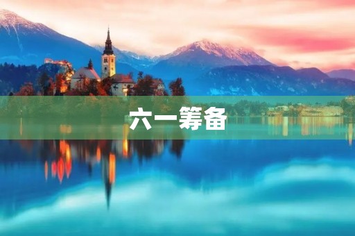 六一筹备 六一筹备
