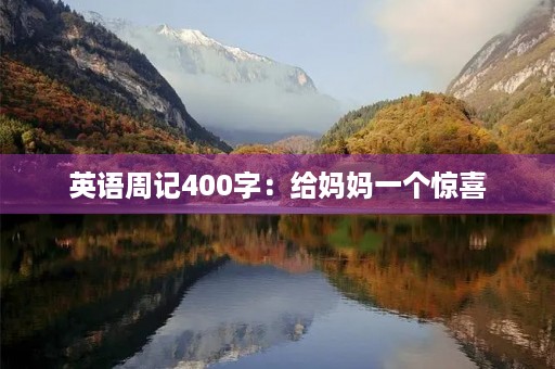 英语周记400字:给妈妈一个惊喜 英语周记400字:给妈妈一个惊喜