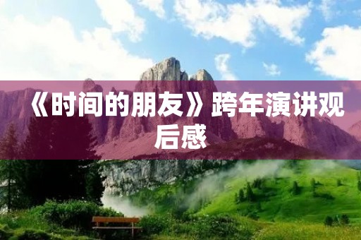 《时间的朋友》跨年演讲观后感 《时间的朋友》跨年演讲观后感