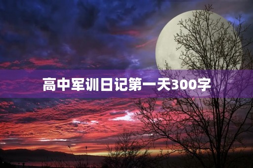 高中军训日记第一天300字 高中军训日记第一天300字