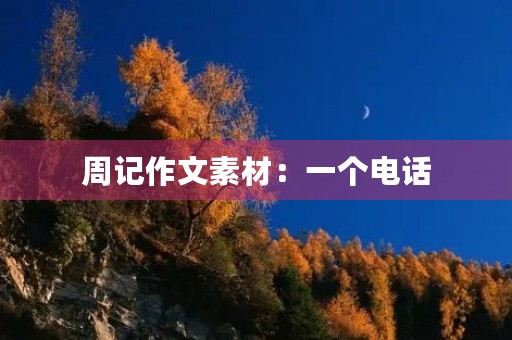 周记作文素材:一个电话 周记作文素材:一个电话