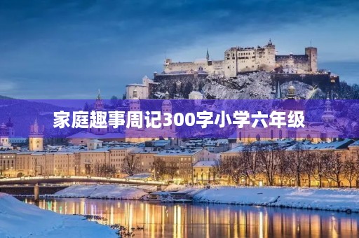 家庭趣事周记300字小学六年级