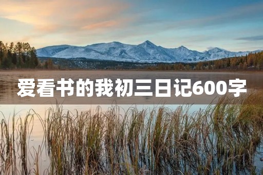 爱看书的我初三日记600字 爱看书的我初三日记600字