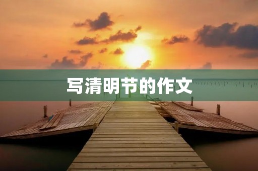 写清明节的作文 写清明节的作文