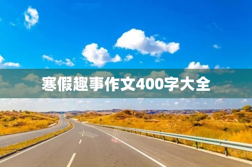 寒假趣事作文400字大全 寒假趣事作文400字大全