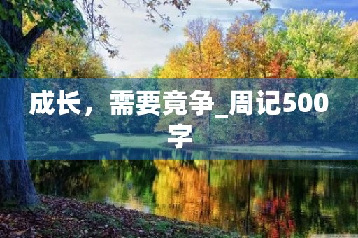 成长,需要竟争_周记500字 成长,需要竟争_周记500字