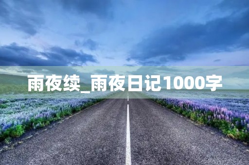 雨夜续_雨夜日记1000字