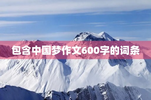 包含中国梦作文600字的词条 包含中国梦作文600字的词条