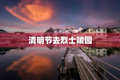 清明节去烈士陵园 清明节去烈士陵园