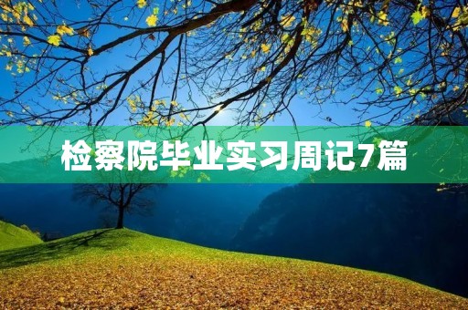 检察院毕业实习周记7篇 检察院毕业实习周记7篇