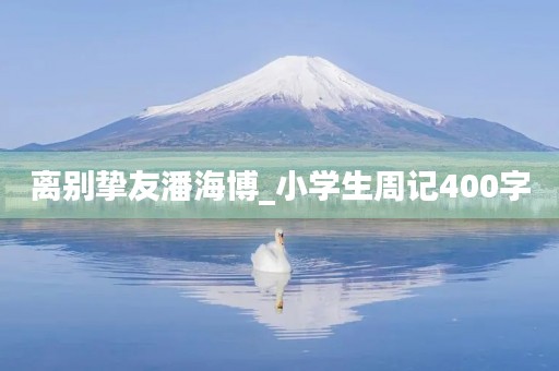 离别挚友潘海博_小学生周记400字