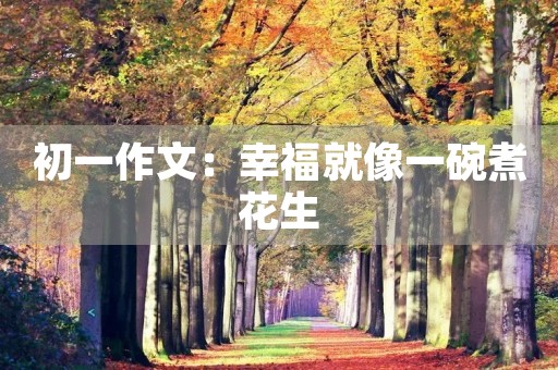 初一作文:幸福就像一碗煮花生 初一作文:幸福就像一碗煮花生