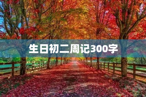 生日初二周记300字 生日初二周记300字