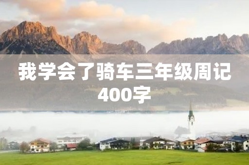我学会了骑车三年级周记400字 我学会了骑车三年级周记400字