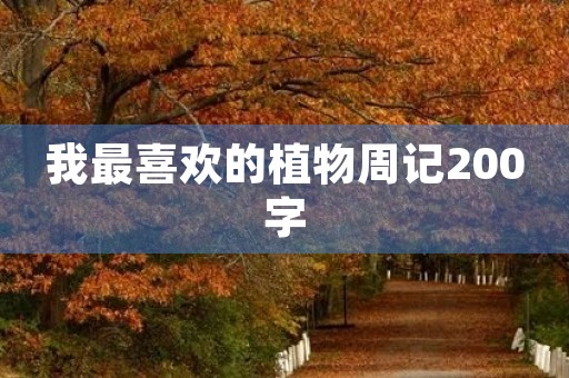我最喜欢的植物周记200字 我最喜欢的植物周记200字