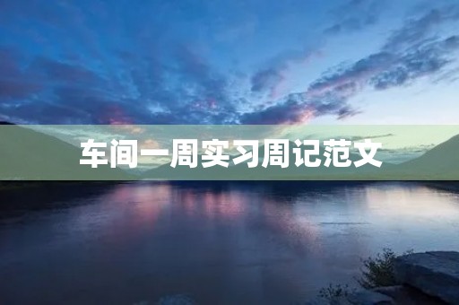 车间一周实习周记范文