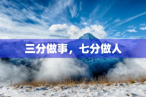 三分做事,七分做人 三分做事,七分做人