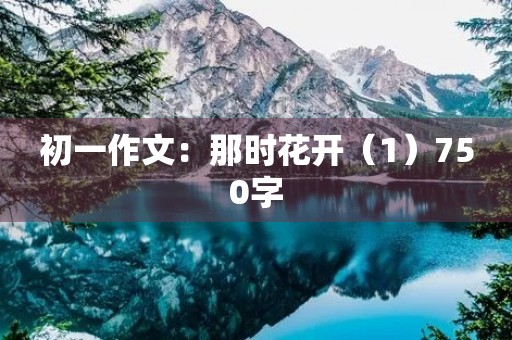初一作文:那时花开(1)750字 初一作文:那时花开(1)750字
