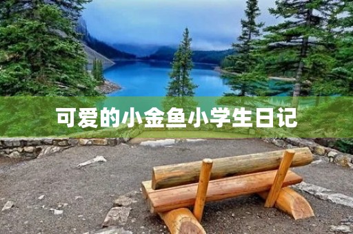可爱的小金鱼小学生日记 可爱的小金鱼小学生日记