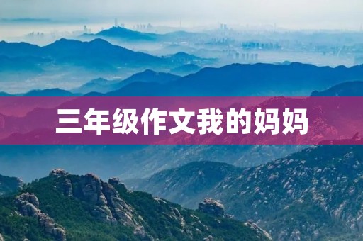 三年级作文我的妈妈 三年级作文我的妈妈