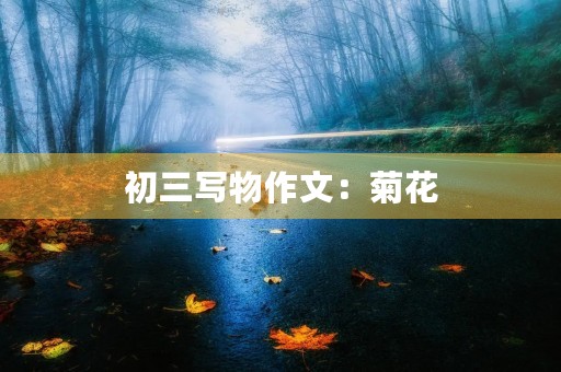 初三写物作文:菊花 初三写物作文:菊花