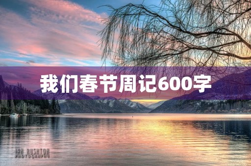 我们春节周记600字 我们春节周记600字