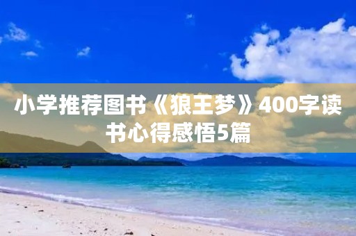 小学推荐图书《狼王梦》400字读书心得感悟5篇 小学推荐图书《狼王梦》400字读书心得感悟5篇