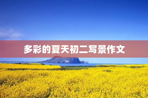 多彩的夏天初二写景作文 多彩的夏天初二写景作文