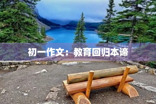 初一作文:教育回归本谛 初一作文:教育回归本谛