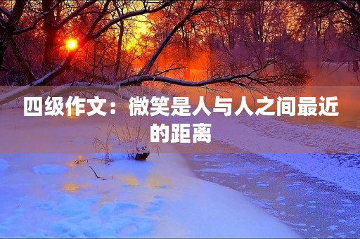 四级作文:微笑是人与人之间最近的距离 四级作文:微笑是人与人之间最近的距离
