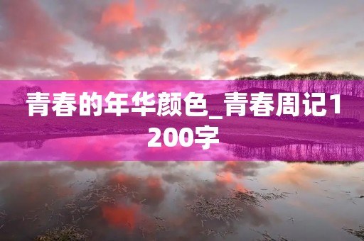 青春的年华颜色_青春周记1200字