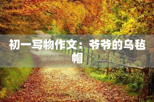 初一写物作文:爷爷的乌毡帽 初一写物作文:爷爷的乌毡帽