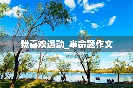 我喜欢运动_半命题作文 我喜欢运动_半命题作文