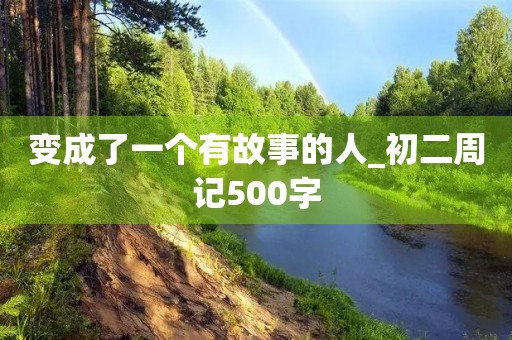 变成了一个有故事的人_初二周记500字
