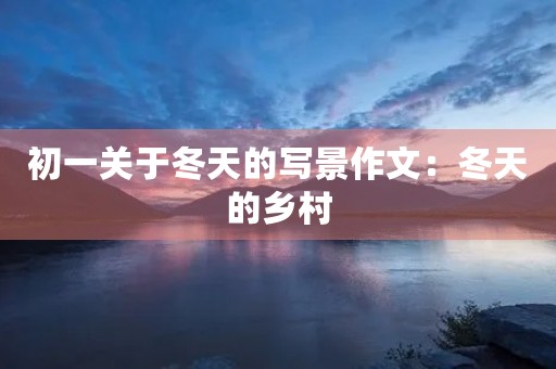 初一关于冬天的写景作文：冬天的乡村