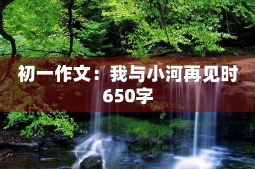 初一作文：我与小河再见时650字