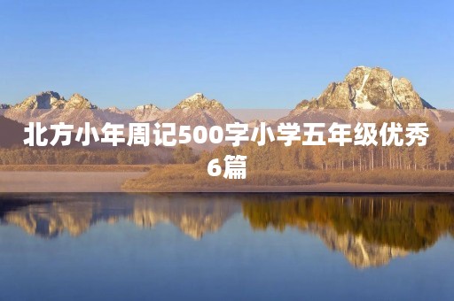 北方小年周记500字小学五年级优秀6篇 北方小年周记500字小学五年级优秀6篇