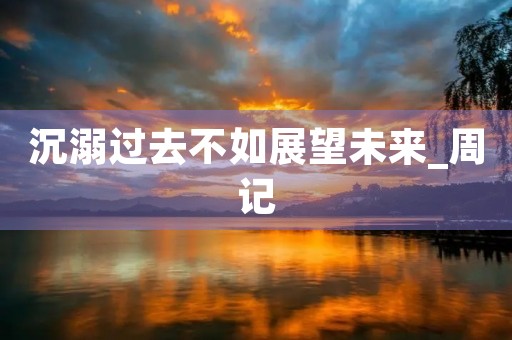 沉溺过去不如展望未来_周记 沉溺过去不如展望未来_周记