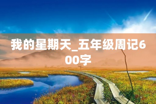 我的星期天_五年级周记600字