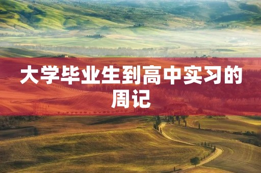 大学毕业生到高中实习的周记 大学毕业生到高中实习的周记
