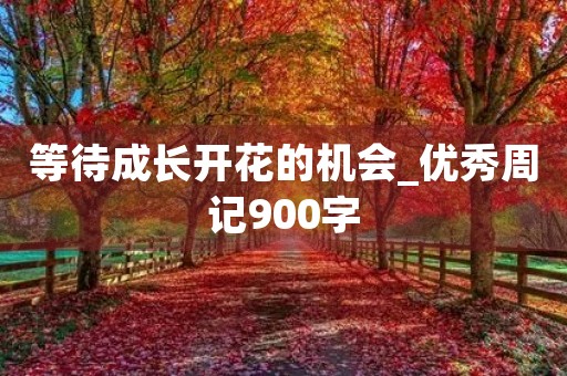 等待成长开花的机会_优秀周记900字
