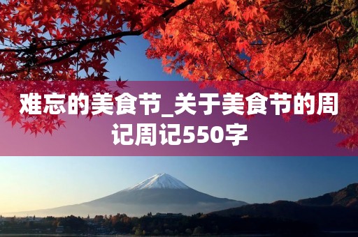 难忘的美食节_关于美食节的周记周记550字