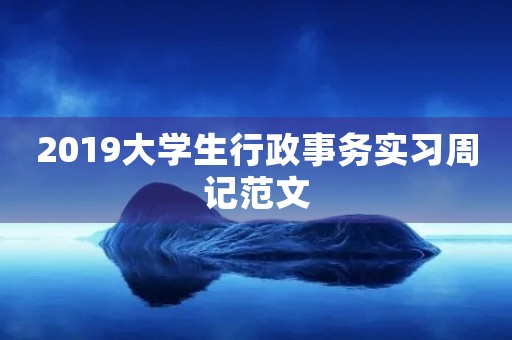 2019大学生行政事务实习周记范文 2019大学生行政事务实习周记范文