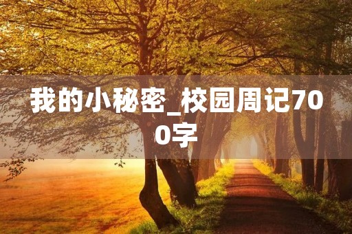 我的小秘密_校园周记700字 我的小秘密_校园周记700字