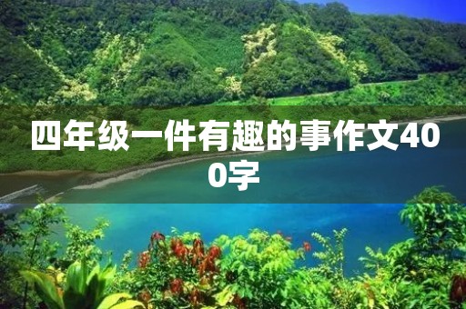 四年级一件有趣的事作文400字 四年级一件有趣的事作文400字